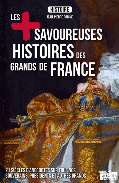 Les + savoureuses histoires des grands de France : 21 siècles d'anecdotes sur tous nos souverains, présidents et autres grands