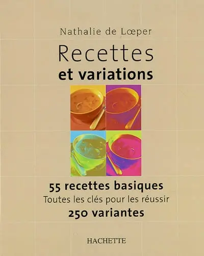 Recettes et variations : 55 recettes basiques, toutes les clés pour les réussir, 250 variantes