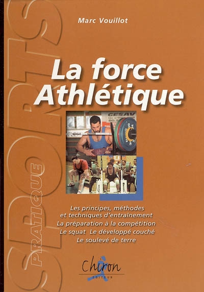 La force athlétique : les principes, méthodes et techniques d'entraînement, la préparation à la compétition, le squat, le développé couché, le soulevé de terre