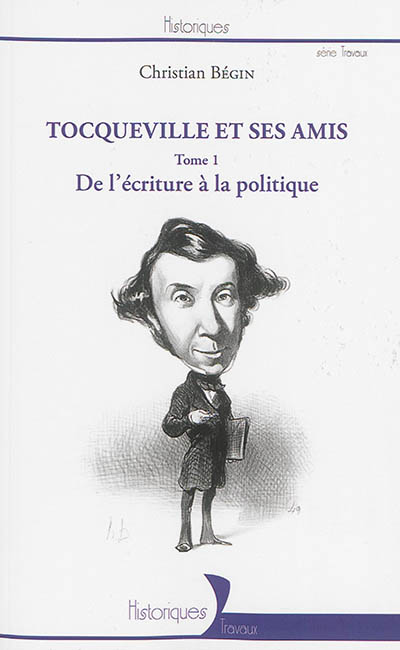 Tocqueville et ses amis. Vol. 1. De l'écriture à la politique