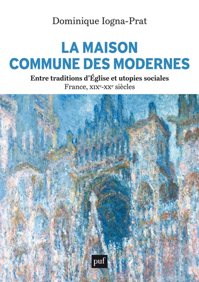 La maison commune des modernes : entre traditions d'Eglise et utopies sociales : France, XIXe-XXe siècles