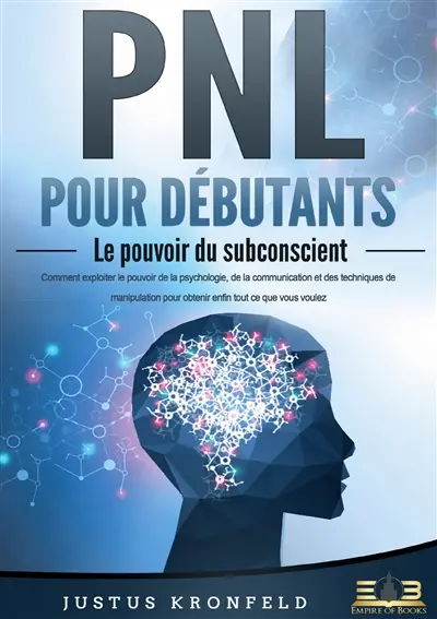 PNL POUR DEBUTANTS : Le pouvoir du subconscient : Comment exploiter le pouvoir de la psychologie, de la communication et des techniques de manipulation pour obtenir enfin tout ce que vous voulez