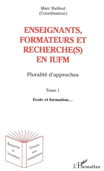 Enseignants, formateurs et recherche(s) en IUFM : pluralité d'approches. Vol. 1. Ecole et formation...