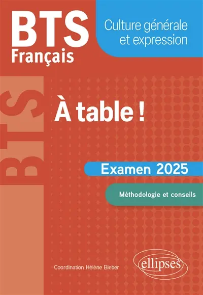 A table ! : BTS français, culture générale et expression : examen 2025, méthodologie et conseils