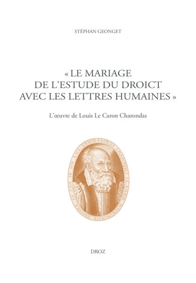 Le mariage de l'estude du droict avec les lettres humaines : l'oeuvre de Louis Le Caron Charondas