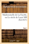 Mademoiselle de La Fayette, ou Le siècle de Louis XIII. T. 1