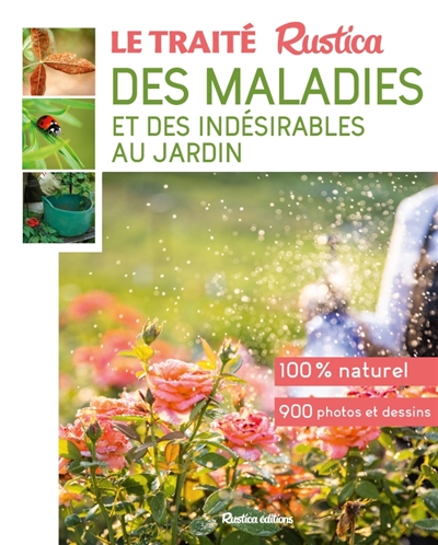 Le traité Rustica des maladies et des indésirables au jardin : 100 % naturel, 900 photos et dessins