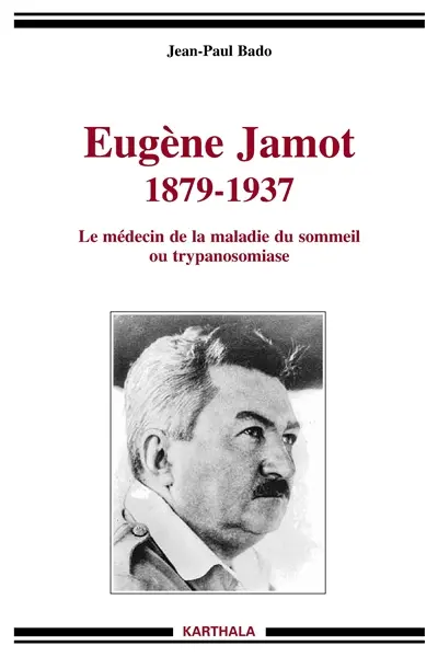 Eugène Jamot, 1879-1937 : le médecin de la maladie du sommeil ou trypanosomiase