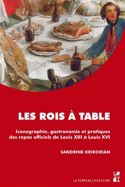 Les rois à table : iconographie, gastronomie et pratiques des repas officiels de Louis XIII à Louis XVI