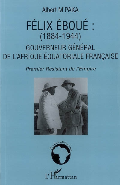 Félix Eboué (1884-1944), gouverneur général de l'Afrique équatoriale française : premier résistant de l'Empire : grand Français, grand Africain
