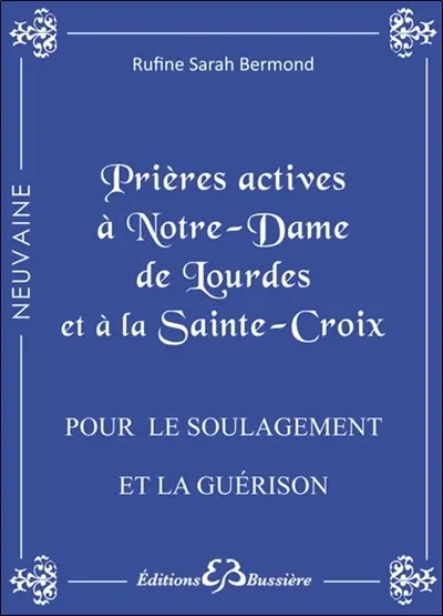 Prières actives pour le soulagement et la guérison des maladies, se libérer des tourments de l'esprit, vaincre le sort : par l'intercession de Notre Dame de Lourdes et par le pouvoir de la Sainte Croix