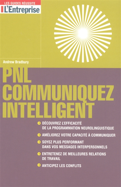 PNL : communiquez intelligent : découvrez l'efficacité de la programmation neurolinguistique, améliorez votre capacité à communiquer, soyez plus performant dans vos messages interpersonnels, entretenez de meilleures relations