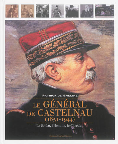 Le général de Castelnau, 1851-1944 : le soldat, l'homme, le chrétien