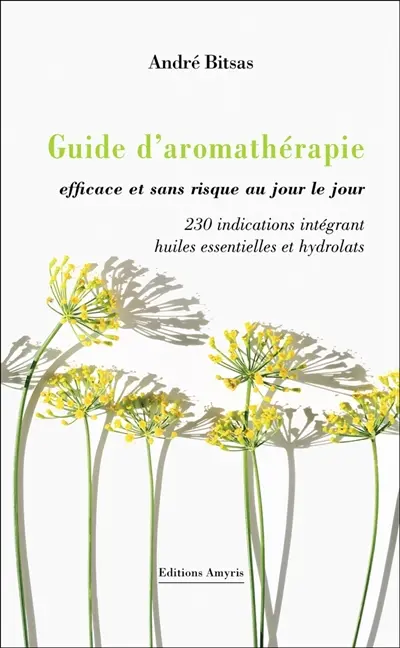 Guide d'aromathérapie efficace et sans risque au jour le jour : 230 indications intégrant huiles essentielles et hydrolats