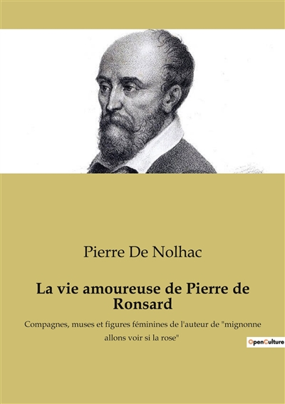 La vie amoureuse de Pierre de Ronsard : Compagnes, muses et figures féminines de l'auteur de "mignonne allons voir si la rose"