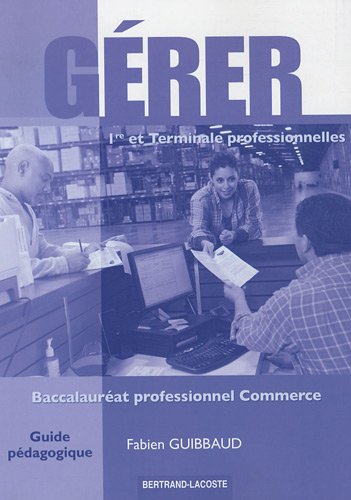 Gérer : 1re et terminale professionnelles, baccalauréat professionnel commerce : guide pédagogique