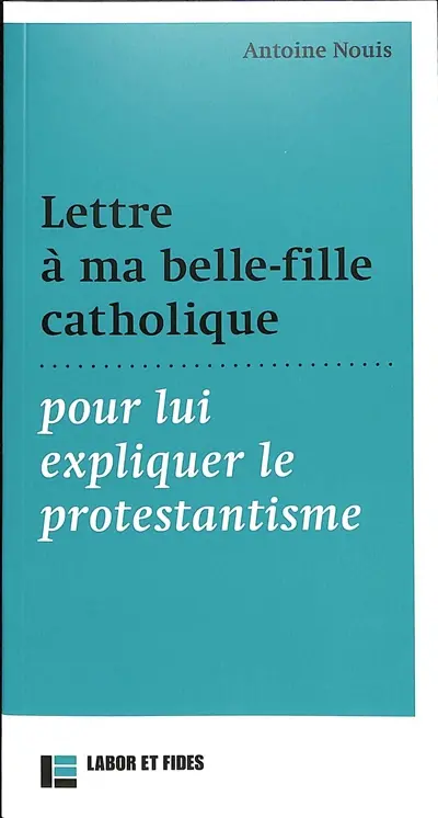 Lettre à ma belle-fille catholique pour lui expliquer le protestantisme Lettre à ma belle-fille catholique pour lui expliquer le protestantisme