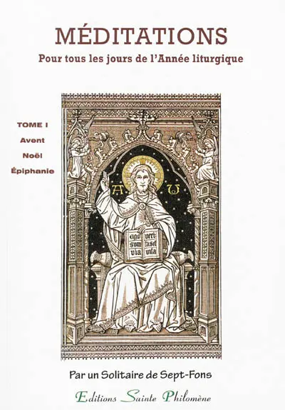 Méditations : sur les mystères de la foi et sur les Épîtres et Évangiles : tirées de l'Écriture sainte et des Pères distribuées pour tous les jours de l'année liturgique. Vol. 1. L'Avent, temps de Noël, temps après l'Épiphanie : méditations 1 à 89 : en annexe, 5 méditations du sanctoral