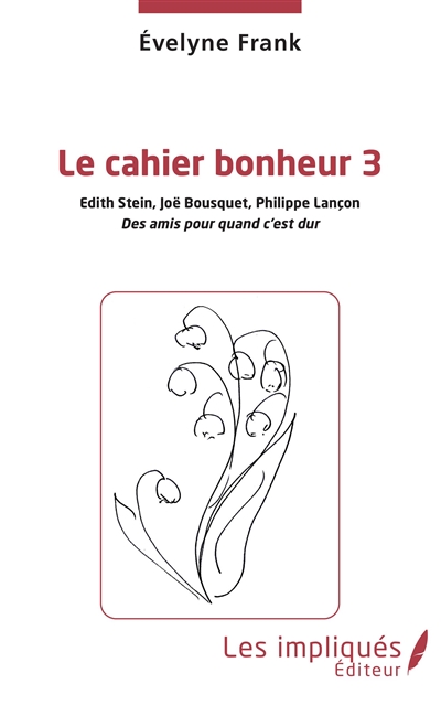 Le cahier bonheur. Vol. 3. Edith Stein, Joë Bousquet, Philippe Lançon : des amis pour quand c'est dur