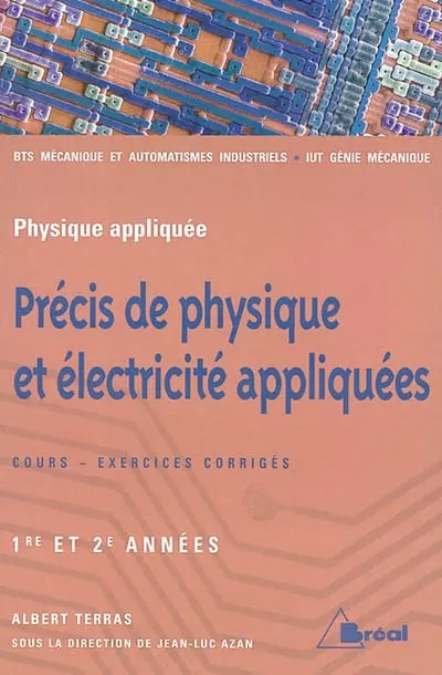Précis de physique et électricité appliquées : sections de technicien supérieur mécanique et automatismes industriels : 1re et 2e années, cours et exercices corrigés