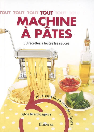 Tout machine à pâtes : 30 recettes à toutes les sauces : la pasta dans tous ses états !
