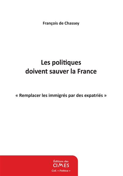 Les politiques doivent sauver la France : sauver les Français et la civilisation française : remplacer les immigés par des expatriés