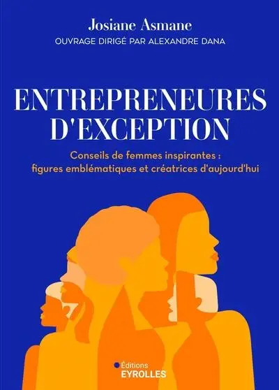 Entrepreneures d'exception : conseils de femmes inspirantes : figures emblématiques et créatrices d'aujourd'hui