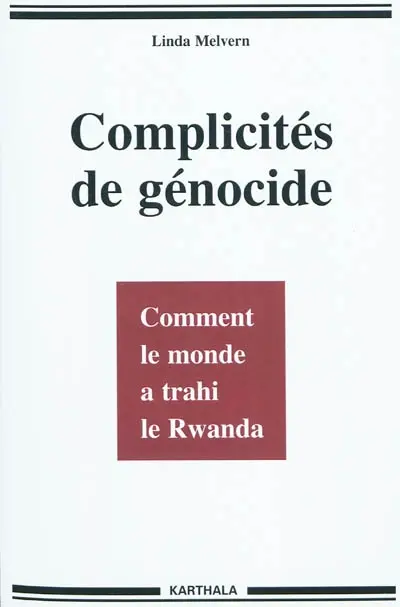 Complicités de génocide : comment le monde a trahi le Rwanda