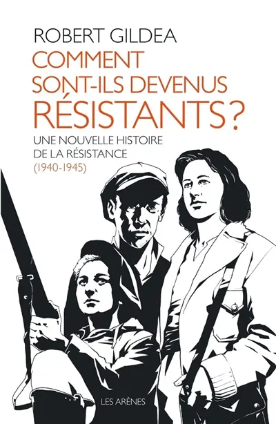 Comment sont-ils devenus résistants ? : une nouvelle histoire de la Résistance, 1940-1945