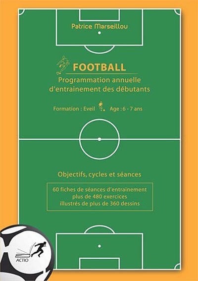 Football : programmation annuelle d'entraînement des débutants : objectifs, cycles et séances : 60 fiches de séances d'entraînement, plus de 480 exercices illustrés de plus de 360 dessins