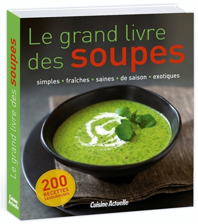 Le grand livre des soupes : simples, fraîches, saines, de saison, exotiques : 200 recettes savoureuses
