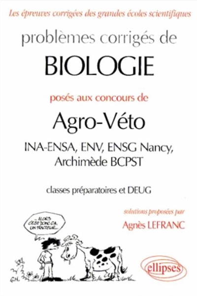 Problèmes corrigés de biologie posés aux concours de agro-véto : INA-ENSA, ENV, ENSG Nancy, Archimède BCPST, classes préparatoires et DEUG