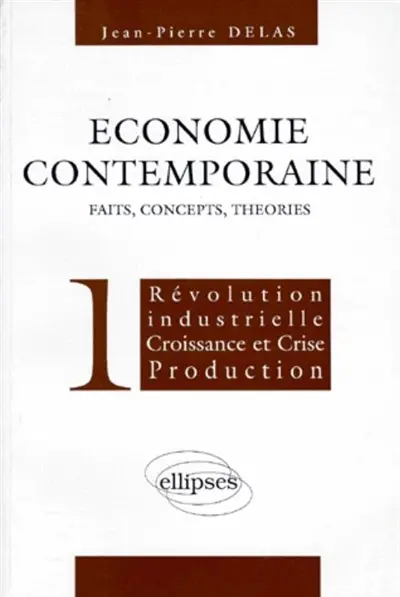 Economie contemporaine : faits, concepts, théories. Vol. 1. Révolution industrielle, croissance et crises, production