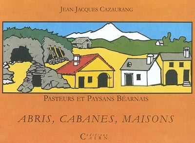 Pasteurs et paysans béarnais. Vol. 2003. Abris, cabanes, maisons