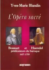 L'opéra sacré : Bossuet et Haendel, prédicateurs du baroque (1627-1759)