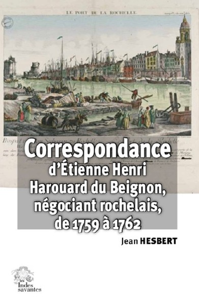 Correspondance d'Etienne Henri Harouard du Beignon : négociant rochelais (janvier 1759 à décembre 1762)
