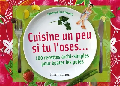 Cuisine un peu si tu l'oses... : 100 recettes archisimples pour épater les potes