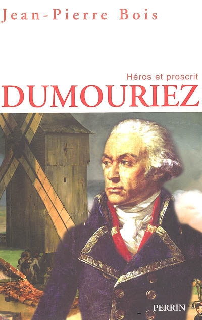 Dumouriez : héros et proscrit : un itinéraire militaire, politique et moral entre l'Ancien Régime et la Restauration