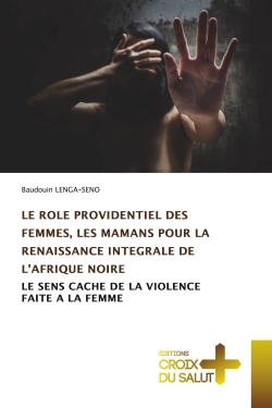 LE ROLE PROVIDENTIEL DES FEMMES, LES MAMANS POUR LA RENAISSANCE INTEGRALE DE L'AFRIQUE NOIRE : LE SENS CACHE DE LA VIOLENCE FAITE A LA FEMME