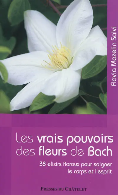 Les vrais pouvoirs des fleurs de Bach : 38 élixirs floraux pour soigner le corps et l'esprit