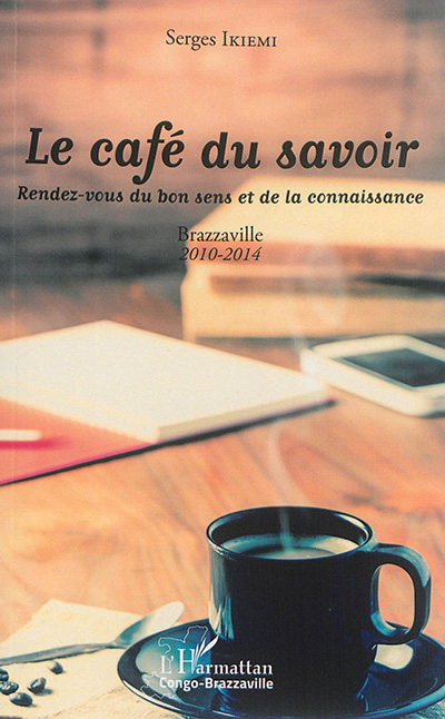 Le café du savoir : rendez-vous du bon sens et de la connaissance : Brazzaville, 2010-2014