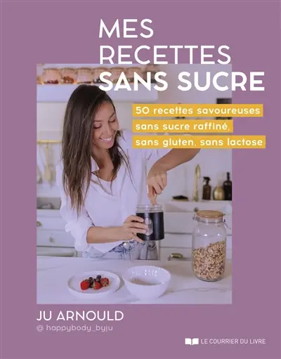 Mes recettes sans sucre : 50 recettes savoureuses sans sucre raffiné, sans gluten, sans lactose