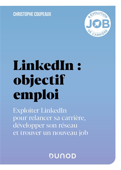 LinkedIn : objectif emploi : exploiter LinkedIn pour relancer sa carrière, développer son réseau et trouver un nouveau job