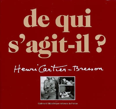 De qui s'agit-il ? Henri Cartier-Bresson : une rétrospective complète de l'oeuvre d'Henri Cartier-Bresson : photographies, films, dessins, livres, publications