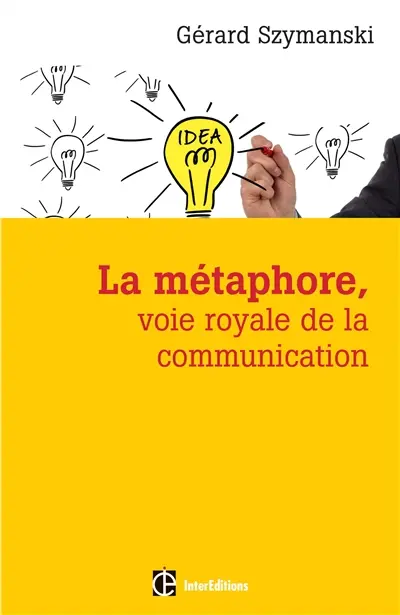 La métaphore, voie royale de la communication : pour susciter l'adhésion, favoriser le changement, mémoriser, convaincre, réveiller...