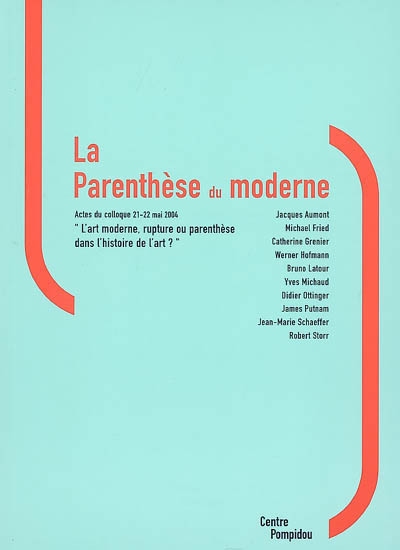 La parenthèse du moderne : actes du colloque L'art moderne, rupture ou parenthèse dans l'histoire de l'art ?, tenu au Centre Pompidou, 21-22 mai 2004