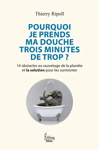 Pourquoi je prends ma douche trois minutes de trop ? : 14 obstacles au sauvetage de la planète et la solution pour les surmonter