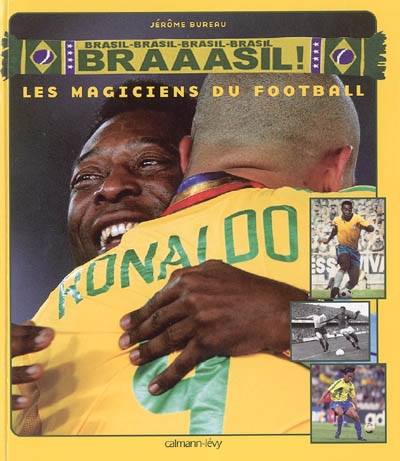 Brasil, Brasil, Brasil, Brasil, Braaasil ! : les magiciens du football : Friedenreich, Leonidas, Ademir, Didi, Gilmar, Garrincha, Amarildo, Pelé, Tostao, Zico, Socrates, Romario, Ronaldo, Ronaldinho