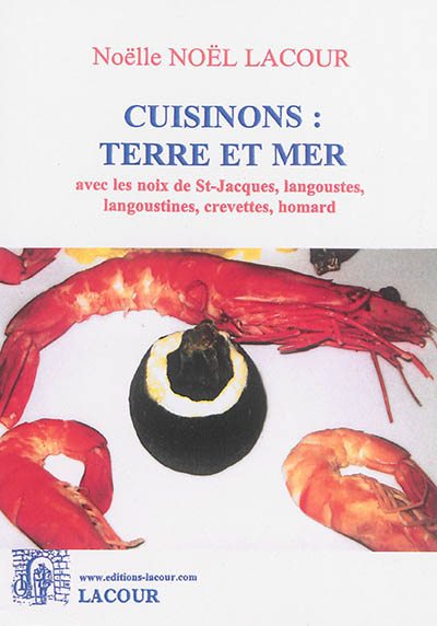 Cuisinons : terre et mer : avec les noix de St-Jacques, langoustes, langoustines, crevettes, homard