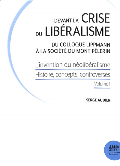 L'invention du néolibéralisme : histoire, concepts, controverses. Vol. 1. Devant la crise du libéralisme : du colloque Lippmann à la Société du Mont Pèlerin